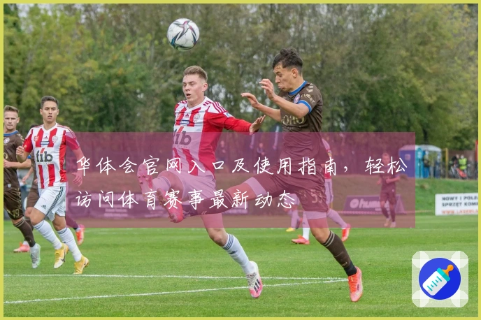 华体会官网入口及使用指南，轻松访问体育赛事最新动态