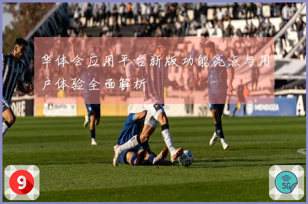 华体会应用平台新版功能亮点与用户体验全面解析