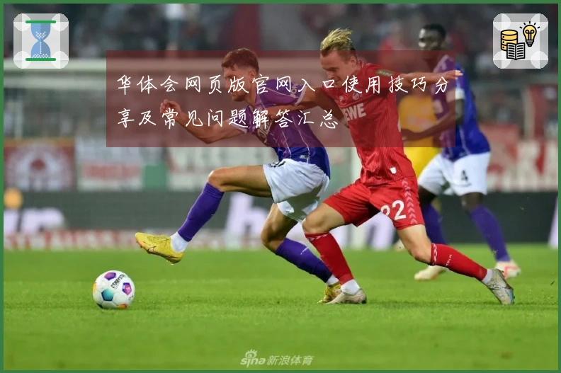 华体会网页版官网入口使用技巧分享及常见问题解答汇总
