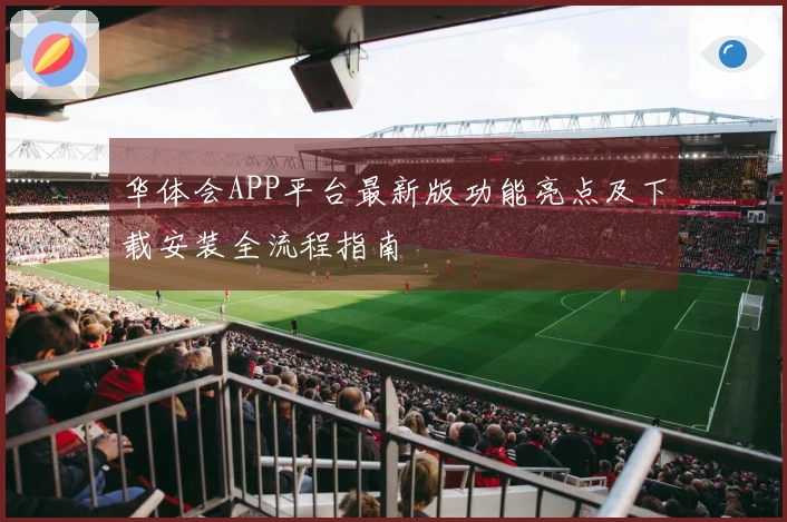 华体会APP平台最新版功能亮点及下载安装全流程指南