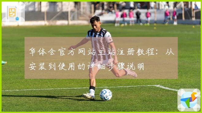 华体会官方网站主站注册教程：从安装到使用的详细步骤说明