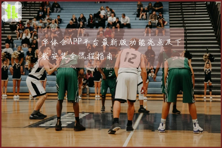 华体会APP平台最新版功能亮点及下载安装全流程指南