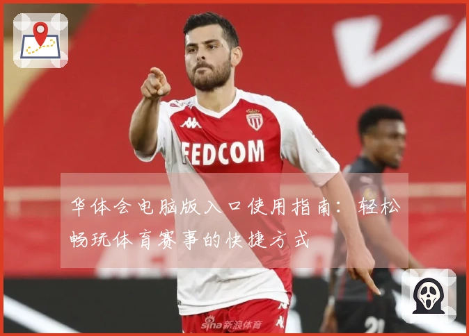 华体会电脑版入口使用指南：轻松畅玩体育赛事的快捷方式