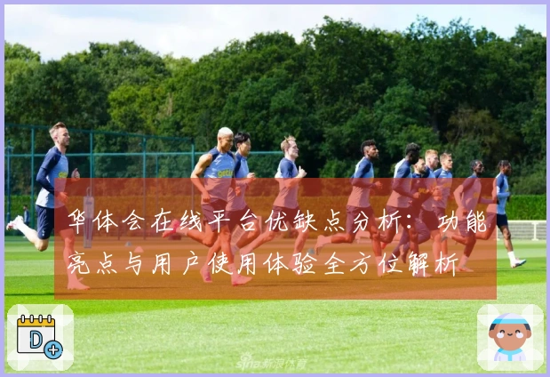 华体会在线平台优缺点分析：功能亮点与用户使用体验全方位解析
